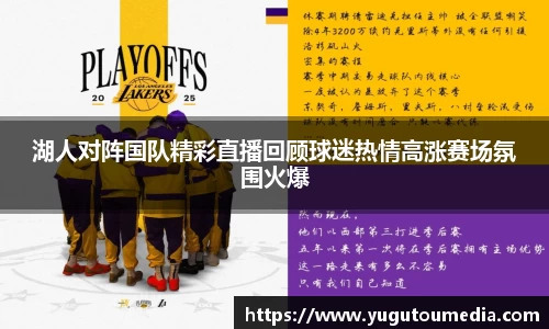 湖人对阵国队精彩直播回顾球迷热情高涨赛场氛围火爆
