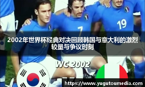 2002年世界杯经典对决回顾韩国与意大利的激烈较量与争议时刻