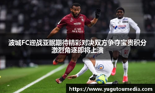 波城FC迎战亚眠期待精彩对决双方争夺宝贵积分激烈角逐即将上演